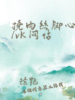 挠肉丝脚心视频/vk网站