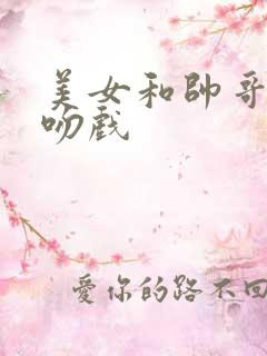 美女和帅哥的亲吻戏