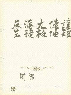 反派大佬让我重生后救他短剧