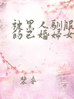 被黑人驯服调教的已婚妇女