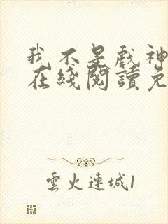 我不是戏神小说在线阅读免费无广告