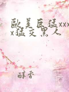 欧美巨猛xxxx猛交黑人