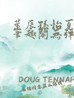 叶辰孙怡夏若雪笔趣阁无弹窗