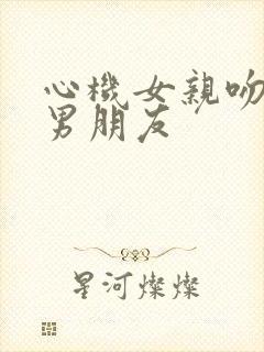 心机女亲吻闺蜜男朋友