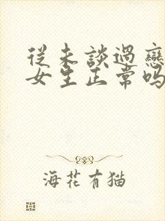 从未谈过恋爱的女生正常吗