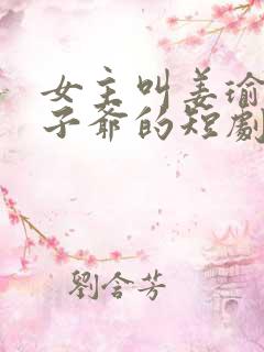 女主叫姜瑜和太子爷的短剧