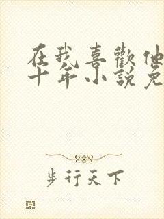 在我喜欢他的第十年小说免费阅读