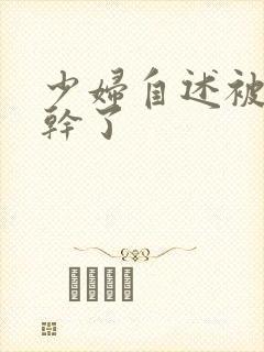 少妇自述被黑人干了