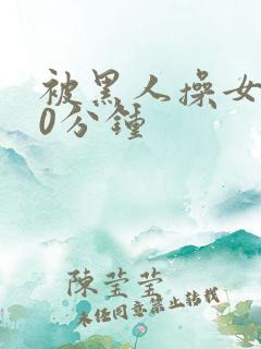 被黑人操女人30分钟