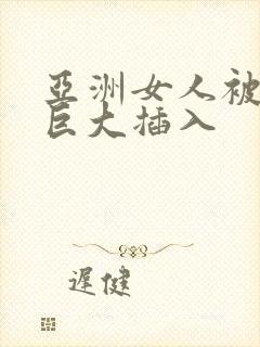 亚洲女人被黑人巨大插入