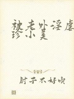 被老外淫虐的阿珍小美