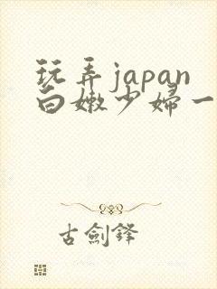 玩弄japan白嫩少妇一区…