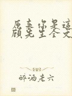 原来你是这样的顾先生全文免费阅读