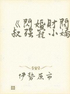 《闪婚财阀:大叔强宠小娇妻》小说