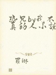恐兄by我不是真的人小说免费阅读