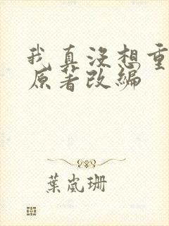 我真没想重生啊原著改编