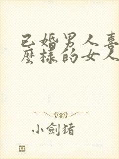 已婚男人喜欢什么样的女人