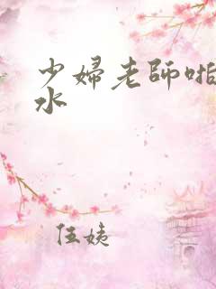 少妇老师啪啪喷水