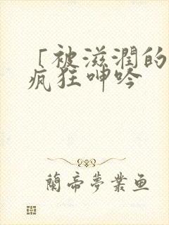 「被滋润的娇妻疯狂呻吟