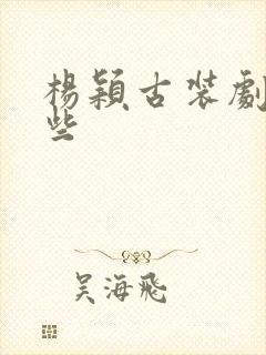 杨颖古装剧有哪些