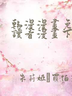 韩漫漫画免费阅读看漫画下拉下载