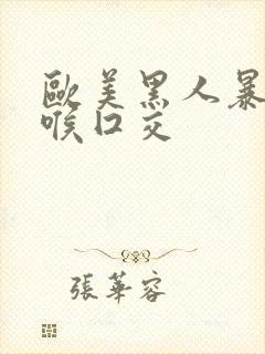 欧美黑人暴力深喉囗交