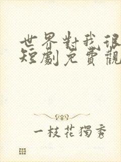 世界对我很温柔短剧免费观看