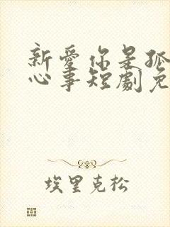 新爱你是孤单的心事短剧免费观看