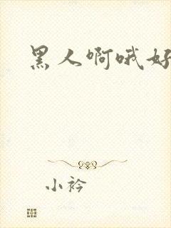 黑人啊哦好大啊