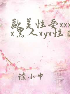 欧美性受xxxx黑人xyx性爽欧美