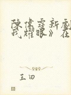 陈伟霆新剧《许我耀眼》在线观看234