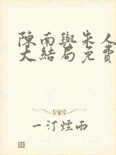 陈南与朱人小说大结局免费阅读