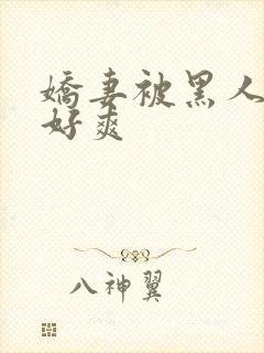 娇妻被黑人多p好爽