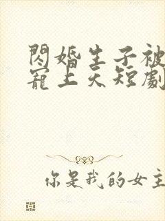 闪婚生子被老公宠上天短剧全集