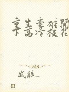 重生豪雄开局拿下高冷校花余年的小说