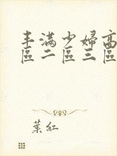 丰满少妇高潮一区二区三区