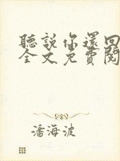 听说你还回忆我全文免费阅读