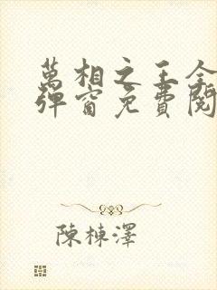 万相之王全文无弹窗免费阅读