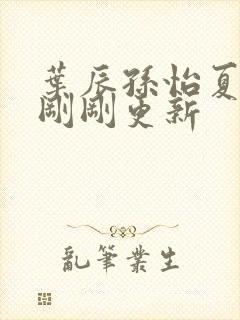 叶辰孙怡夏若雪刚刚更新