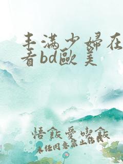 丰满少妇在线观看bd欧美