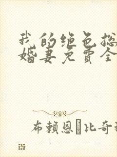 我的绝色总裁未婚妻免费全文阅读