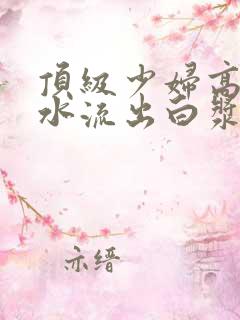 顶级少妇高潮喷水流出白浆在线观看