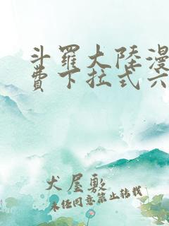 斗罗大陆漫画免费下拉式六漫画网