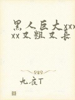 黑人巨大xxxxx又粗又长