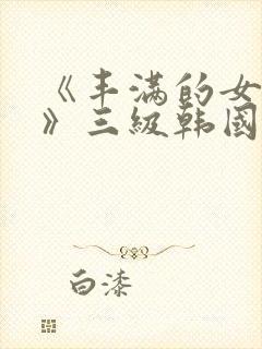 《丰满的女邻居》三级韩国
