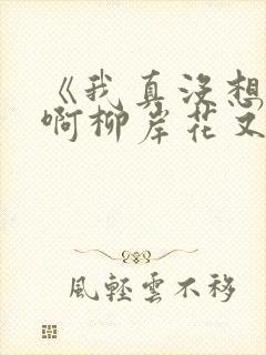 《我真没想重生啊柳岸花又明》