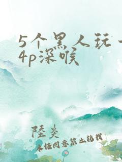 5个黑人玩一女4p深喉