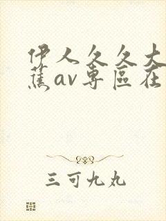 伊人久久大香线蕉av专区在线性呦