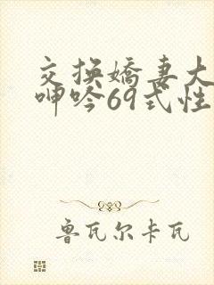 交换娇妻大屁股呻吟69式性中文