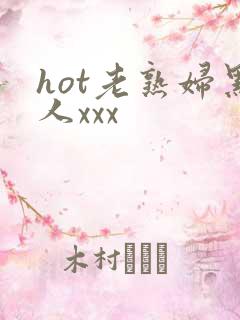 hot老熟妇黑人xxx